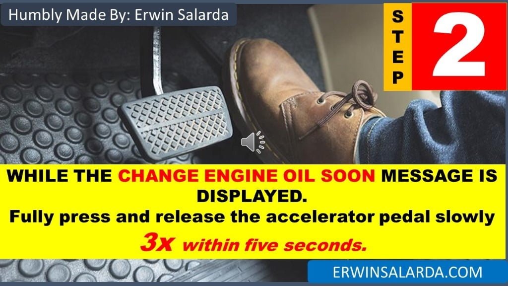 sTEP 2:WHILE THE CHANGE ENGINE OIL SOON MESSAGE IS DISPLAYED. Fully press and release the accelerator pedal slowly 3x within five seconds.